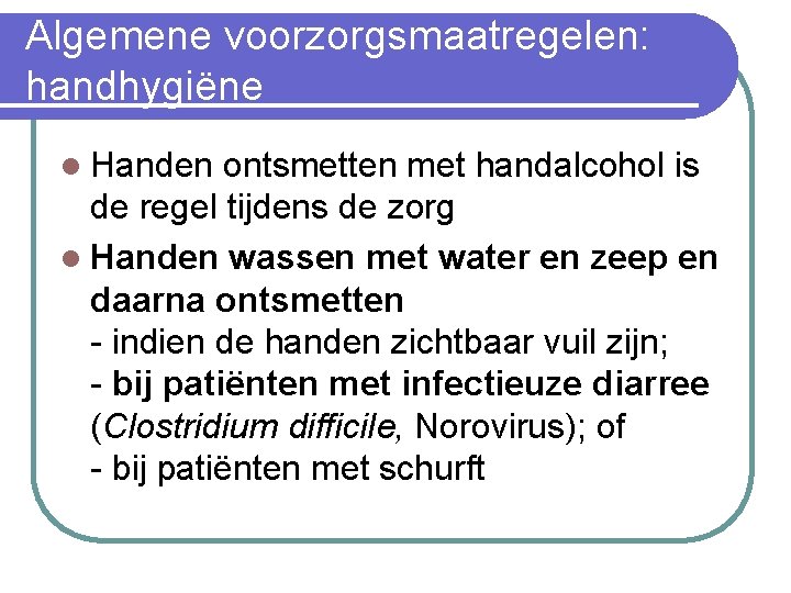 Algemene voorzorgsmaatregelen: handhygiëne l Handen ontsmetten met handalcohol is de regel tijdens de zorg