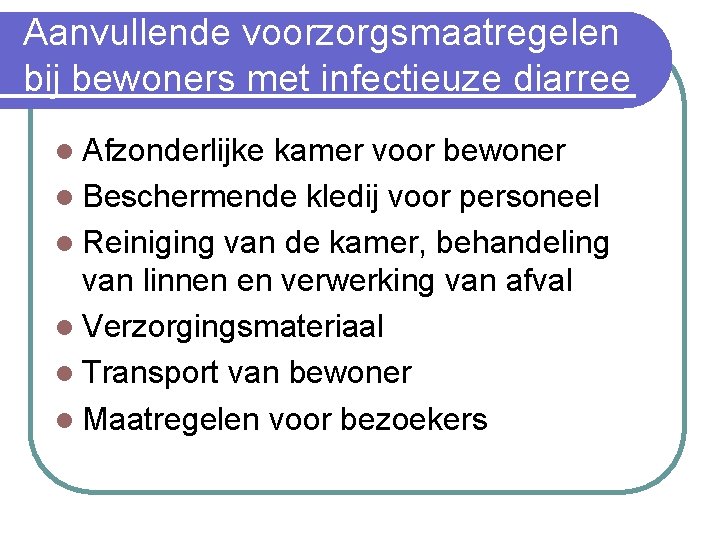 Aanvullende voorzorgsmaatregelen bij bewoners met infectieuze diarree l Afzonderlijke kamer voor bewoner l Beschermende