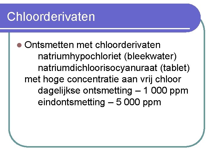 Chloorderivaten l Ontsmetten met chloorderivaten natriumhypochloriet (bleekwater) natriumdichloorisocyanuraat (tablet) met hoge concentratie aan vrij