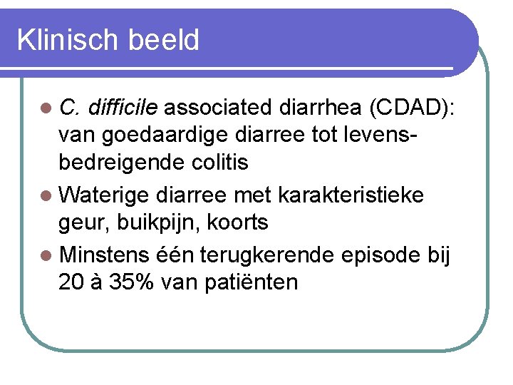 Klinisch beeld l C. difficile associated diarrhea (CDAD): van goedaardige diarree tot levensbedreigende colitis