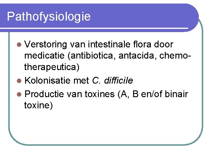 Pathofysiologie l Verstoring van intestinale flora door medicatie (antibiotica, antacida, chemotherapeutica) l Kolonisatie met