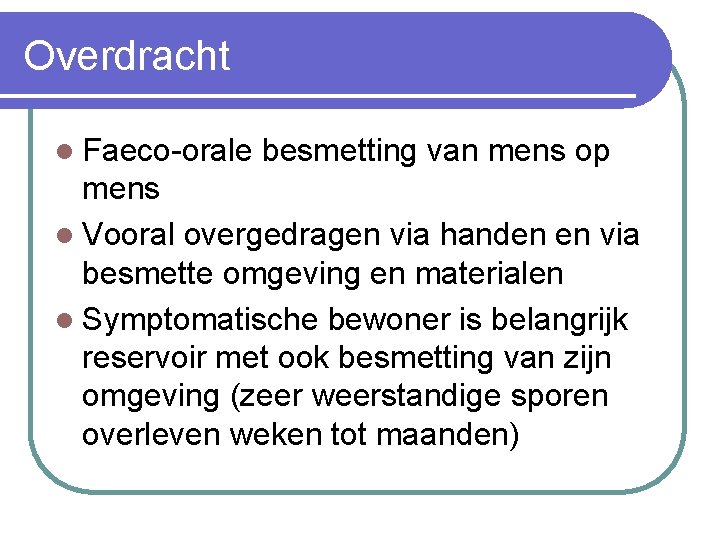 Overdracht l Faeco-orale besmetting van mens op mens l Vooral overgedragen via handen en