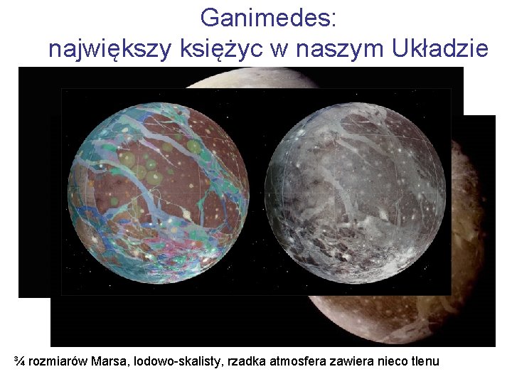 Ganimedes: największy księżyc w naszym Układzie ¾ rozmiarów Marsa, lodowo-skalisty, rzadka atmosfera zawiera nieco