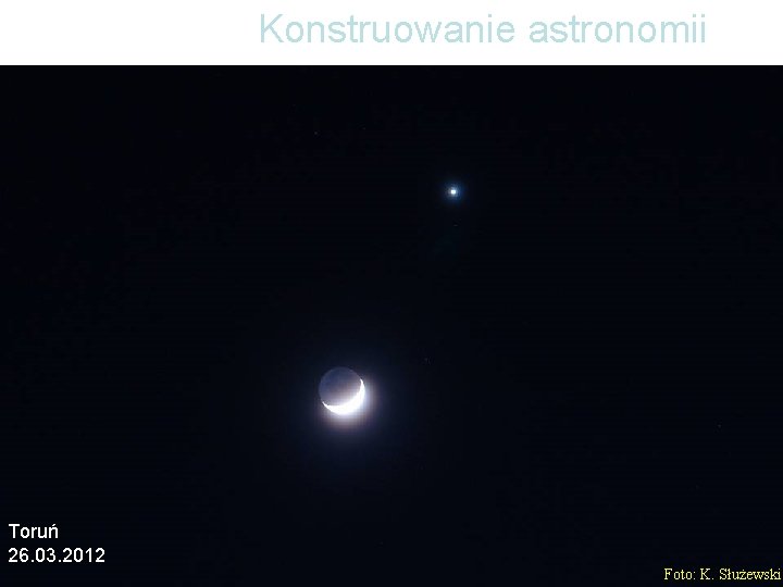 Konstruowanie astronomii Toruń 26. 03. 2012 Foto: K. Służewski 