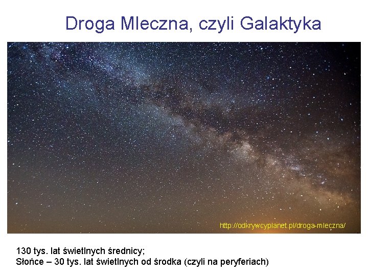 Droga Mleczna, czyli Galaktyka http: //odkrywcyplanet. pl/droga-mleczna/ 130 tys. lat świetlnych średnicy; Słońce –