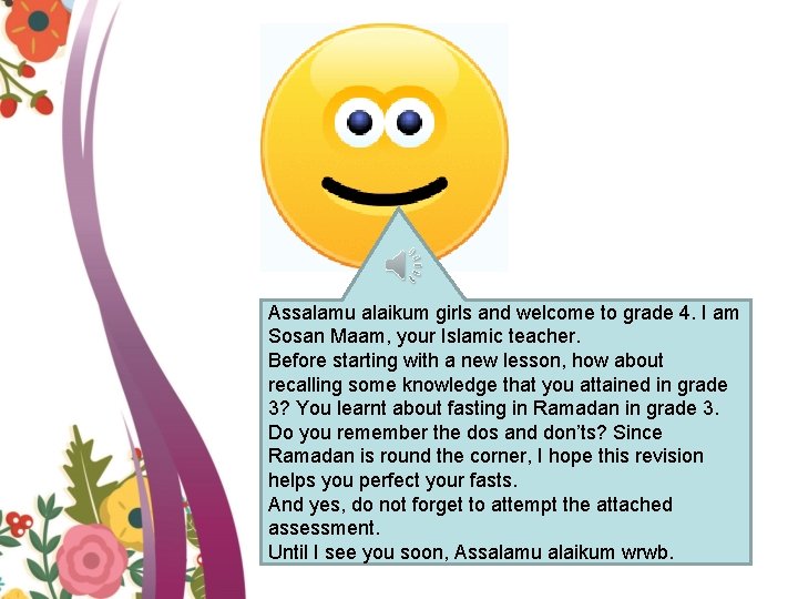 Assalamu alaikum girls and welcome to grade 4. I am Sosan Maam, your Islamic