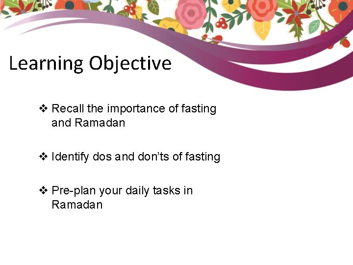 Learning Objective v Recall the importance of fasting and Ramadan v Identify dos and