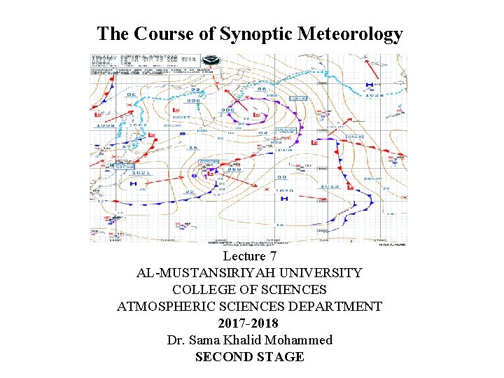 The Course of Synoptic Meteorology Lecture 7 AL-MUSTANSIRIYAH UNIVERSITY COLLEGE OF SCIENCES ATMOSPHERIC SCIENCES