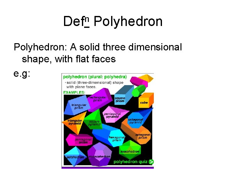 Defn Polyhedron: A solid three dimensional shape, with flat faces e. g: 