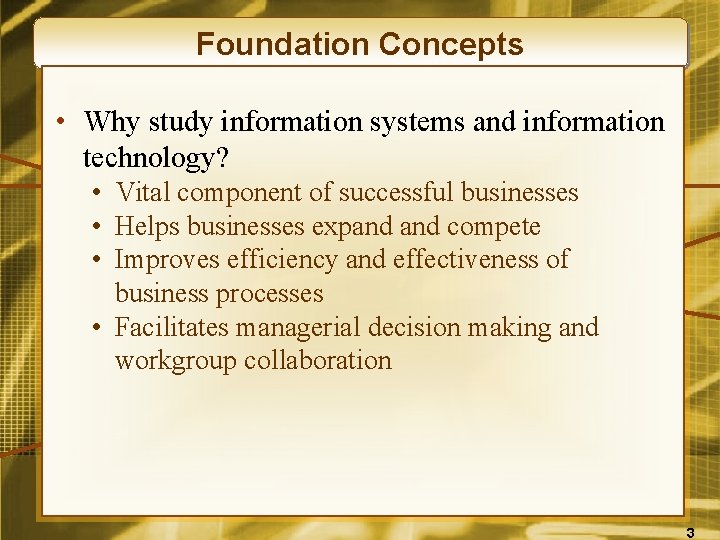Foundation Concepts • Why study information systems and information technology? • Vital component of