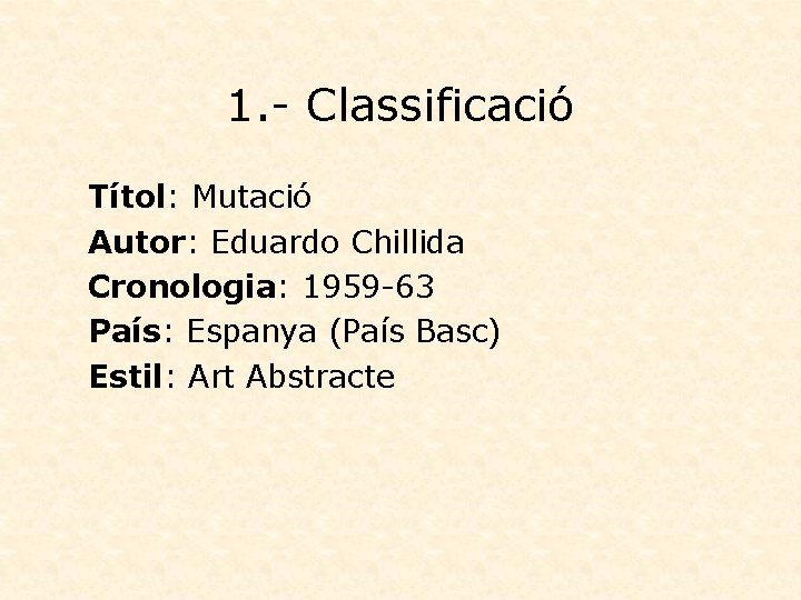 1. - Classificació Títol: Mutació Autor: Eduardo Chillida Cronologia: 1959 -63 País: Espanya (País