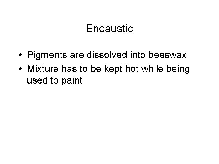 Encaustic • Pigments are dissolved into beeswax • Mixture has to be kept hot