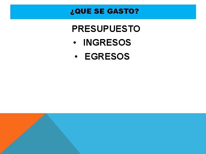 ¿QUE SE GASTO? PRESUPUESTO • INGRESOS • EGRESOS 