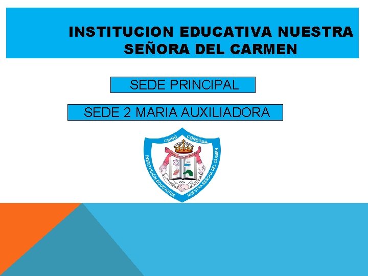 INSTITUCION EDUCATIVA NUESTRA SEÑORA DEL CARMEN SEDE PRINCIPAL SEDE 2 MARIA AUXILIADORA 