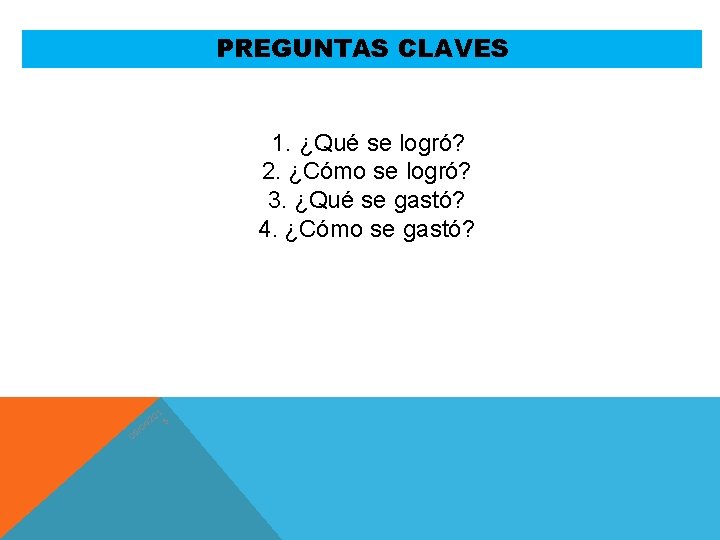 PREGUNTAS CLAVES 1. ¿Qué se logró? 2. ¿Cómo se logró? 3. ¿Qué se gastó?