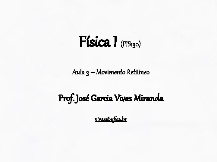 Física I (FIS 130) Aula 3 – Movimento Retilineo Prof. José Garcia Vivas Miranda