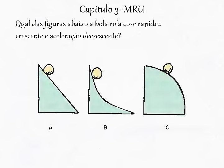 Capítulo 3 -MRU Qual das figuras abaixo a bola rola com rapidez crescente e