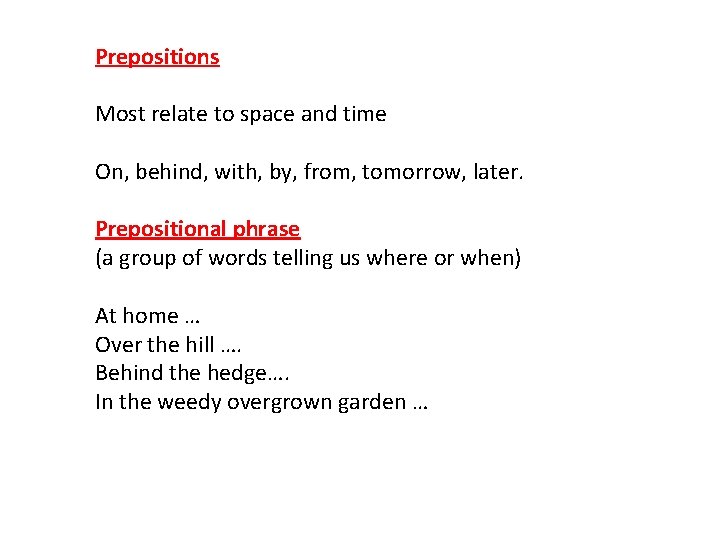 Prepositions Most relate to space and time On, behind, with, by, from, tomorrow, later.
