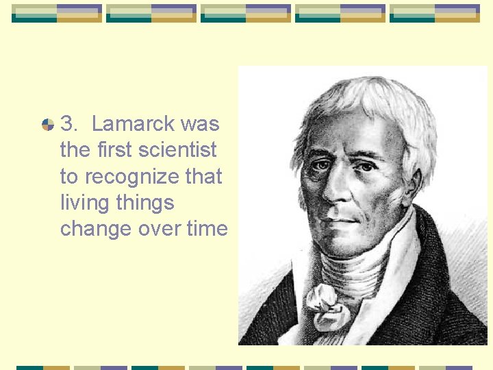 3. Lamarck was the first scientist to recognize that living things change over time