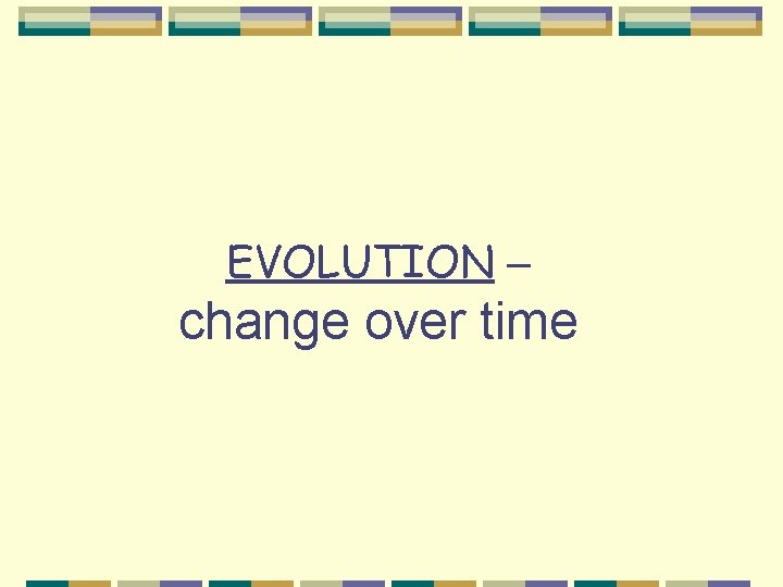 EVOLUTION – change over time 