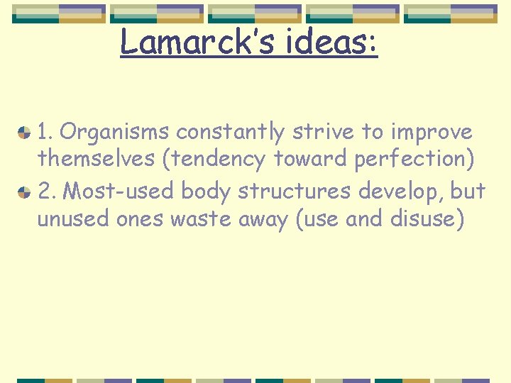 Lamarck’s ideas: 1. Organisms constantly strive to improve themselves (tendency toward perfection) 2. Most-used