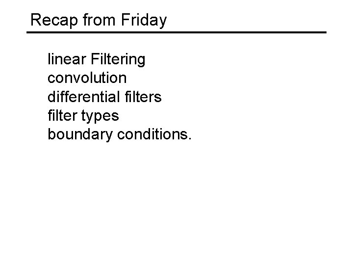 Recap from Friday linear Filtering convolution differential filters filter types boundary conditions. 