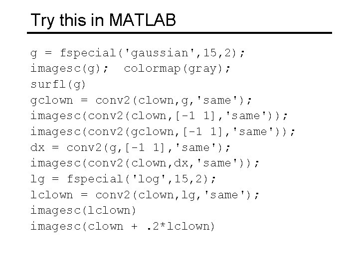 Try this in MATLAB g = fspecial('gaussian', 15, 2); imagesc(g); colormap(gray); surfl(g) gclown =