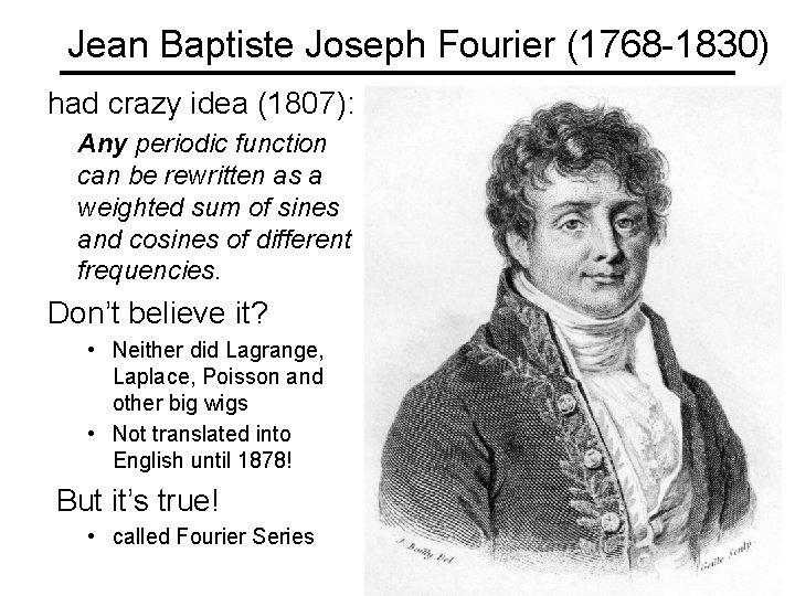 Jean Baptiste Joseph Fourier (1768 -1830) had crazy idea (1807): Any periodic function can