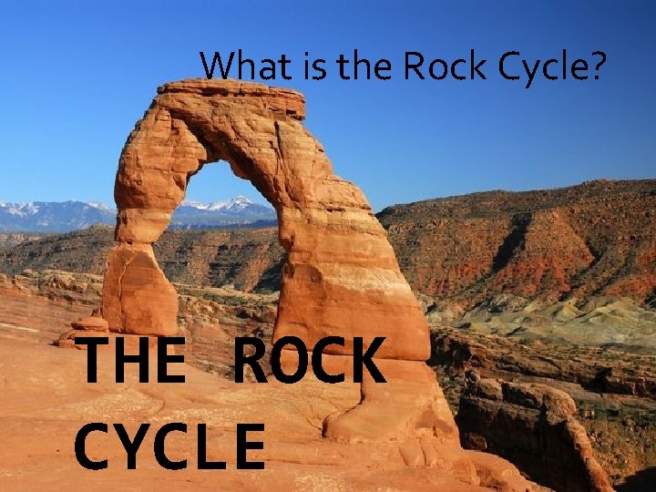 What is the Rock Cycle? THE ROCK CYCLE 