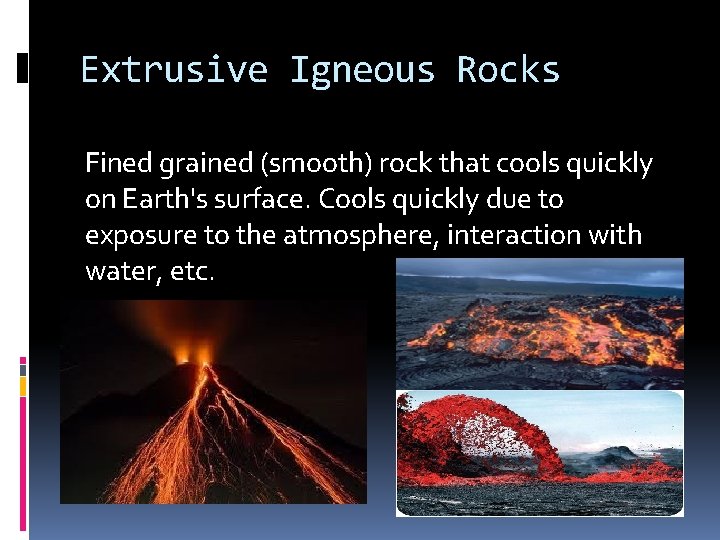 Extrusive Igneous Rocks Fined grained (smooth) rock that cools quickly on Earth's surface. Cools