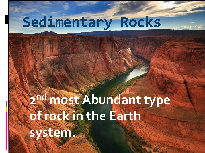 Sedimentary Rocks 2 nd most Abundant type of rock in the Earth system. 