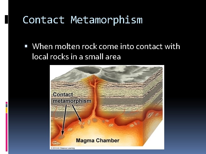 Contact Metamorphism When molten rock come into contact with local rocks in a small