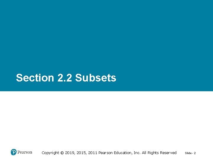 Section 2. 2 Subsets Copyright © 2019, 2015, 2011 Pearson Education, Inc. All Rights