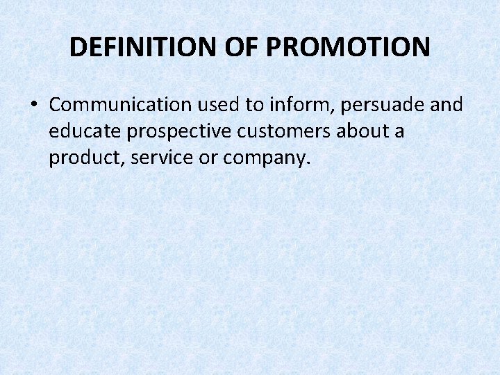 DEFINITION OF PROMOTION • Communication used to inform, persuade and educate prospective customers about