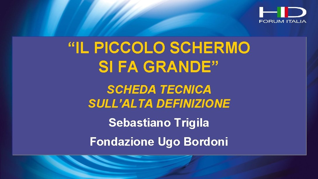 “IL PICCOLO SCHERMO SI FA GRANDE” SCHEDA TECNICA SULL’ALTA DEFINIZIONE Sebastiano Trigila Fondazione Ugo