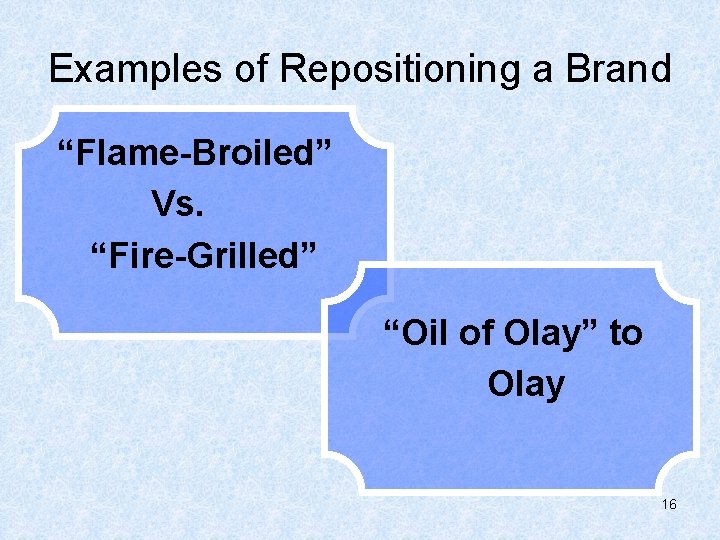 Examples of Repositioning a Brand “Flame-Broiled” Vs. “Fire-Grilled” “Oil of Olay” to Olay 16
