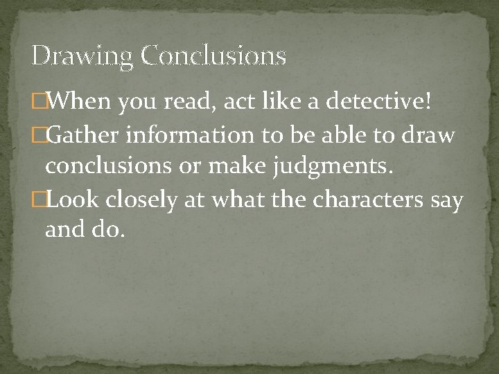 Drawing Conclusions �When you read, act like a detective! �Gather information to be able