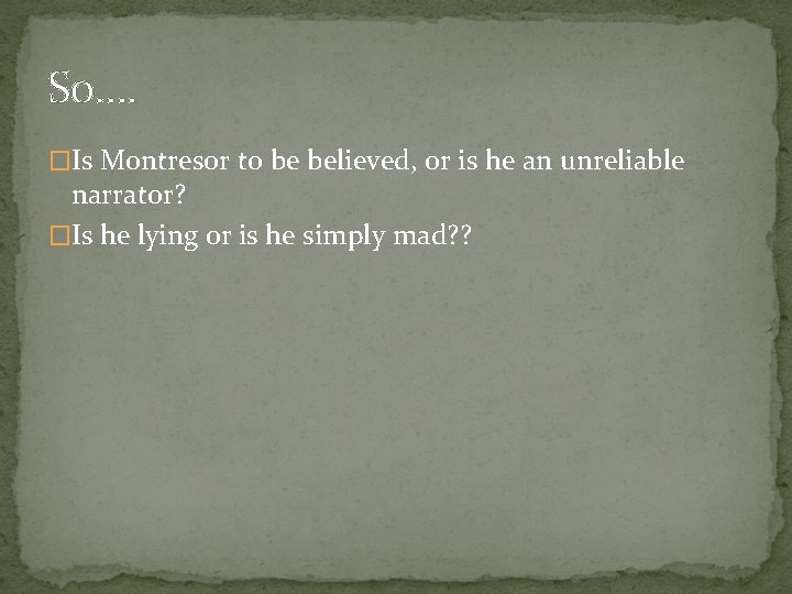 So…. �Is Montresor to be believed, or is he an unreliable narrator? �Is he