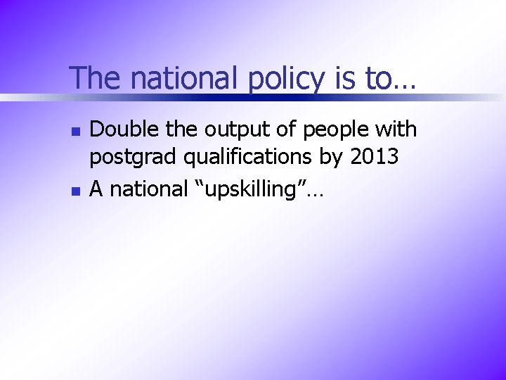 The national policy is to… n n Double the output of people with postgrad
