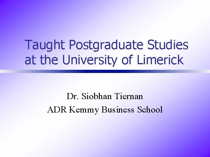 Taught Postgraduate Studies at the University of Limerick Dr. Siobhan Tiernan ADR Kemmy Business