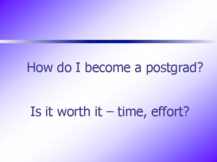 How do I become a postgrad? Is it worth it – time, effort? 