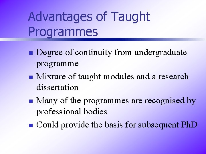 Advantages of Taught Programmes n n Degree of continuity from undergraduate programme Mixture of