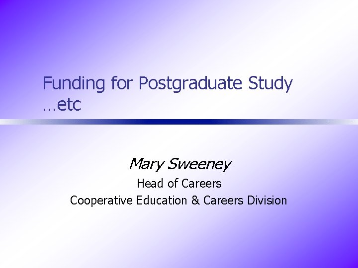 Funding for Postgraduate Study …etc Mary Sweeney Head of Careers Cooperative Education & Careers