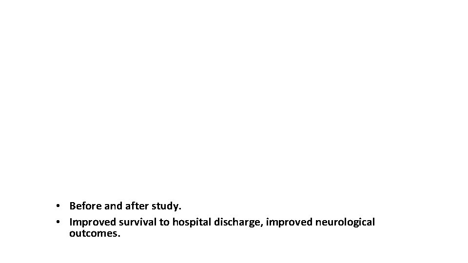  • Before and after study. • Improved survival to hospital discharge, improved neurological
