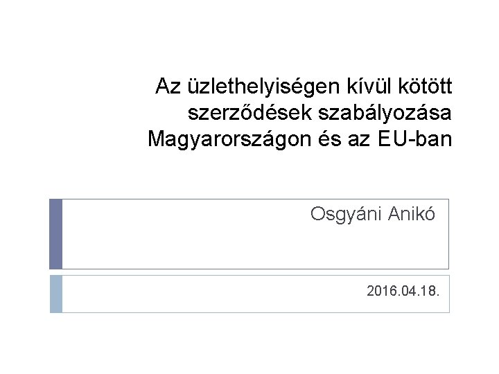 Az üzlethelyiségen kívül kötött szerződések szabályozása Magyarországon és az EU-ban Osgyáni Anikó 2016. 04.