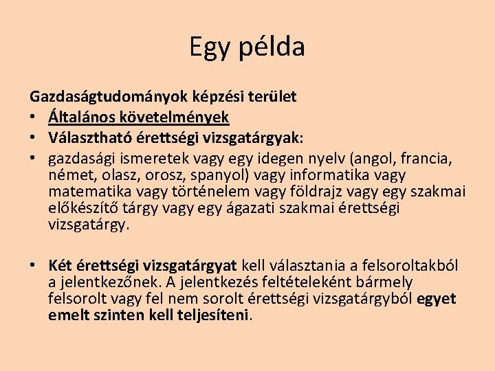 Egy példa Gazdaságtudományok képzési terület • Általános követelmények • Választható érettségi vizsgatárgyak: • gazdasági Egy példa Gazdaságtudományok képzési terület • Általános követelmények • Választható érettségi vizsgatárgyak: • gazdasági