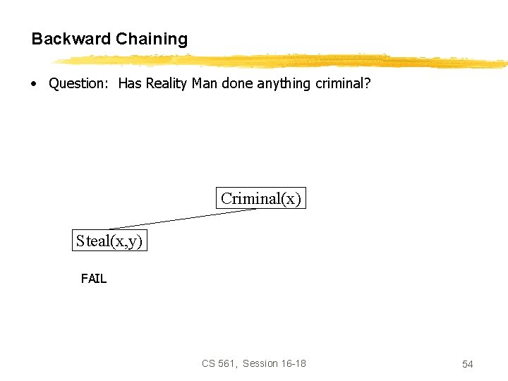 Backward Chaining • Question: Has Reality Man done anything criminal? Criminal(x) Steal(x, y) FAIL