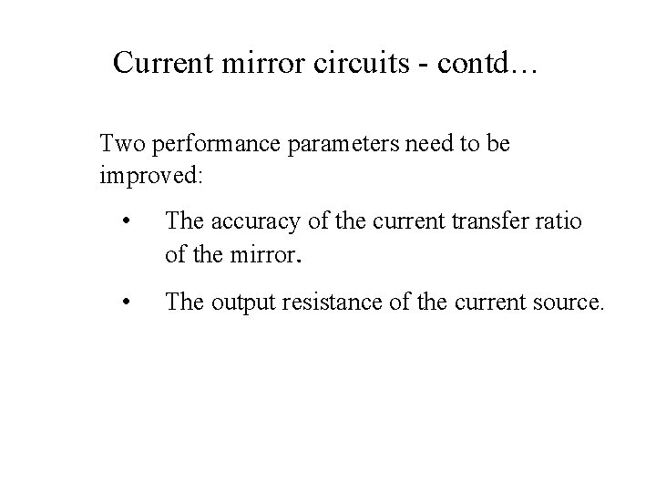 Current mirror circuits - contd… Two performance parameters need to be improved: • The