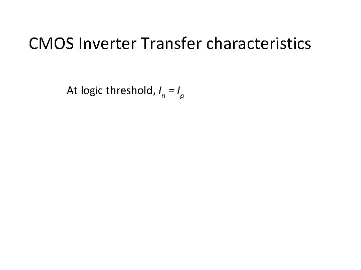CMOS Inverter Transfer characteristics At logic threshold, In = Ip 