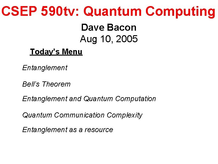 CSEP 590 tv: Quantum Computing Dave Bacon Aug 10, 2005 Today’s Menu Entanglement Bell’s